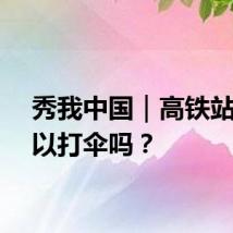 秀我中国｜高铁站台可以打伞吗？