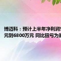 博迈科：预计上半年净利润5800万元到6800万元 同比扭亏为盈
