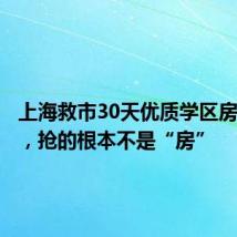 上海救市30天优质学区房被抢光,抢的根本不是“房”