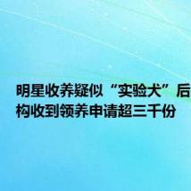 明星收养疑似“实验犬”后,有机构收到领养申请超三千份