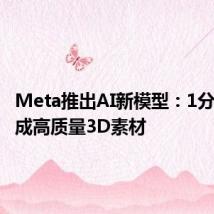 Meta推出AI新模型:1分钟内生成高质量3D素材