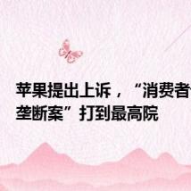 苹果提出上诉,“消费者诉苹果垄断案”打到最高院