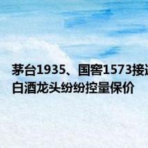 茅台1935、国窖1573接连停货 白酒龙头纷纷控量保价