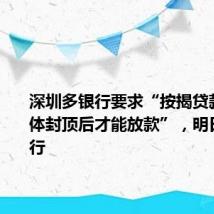 深圳多银行要求“按揭贷款需在主体封顶后才能放款”,明日开始实行