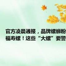 官方凌晨通报,品牌螺蛳粉未检出福寿螺!这些“大螺”要警惕