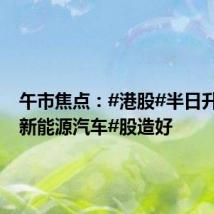 午市焦点:#港股#半日升9点 #新能源汽车#股造好