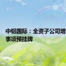 中铝国际：全资子公司增资扩股事项预挂牌
