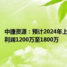 中捷资源:预计2024年上半年净利润1200万至1800万