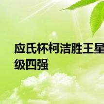 应氏杯柯洁胜王星昊晋级四强