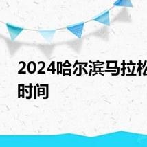 2024哈尔滨马拉松报名时间