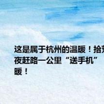 这是属于杭州的温暖!拾荒老人雨夜赶路一公里“送手机”,结局超暖!
