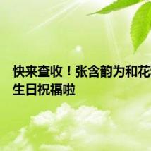 快来查收!张含韵为和花和叶送生日祝福啦
