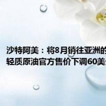 沙特阿美：将8月销往亚洲的阿拉伯轻质原油官方售价下调60美分