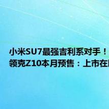 小米SU7最强吉利系对手！消息称领克Z10本月预售：上市在即