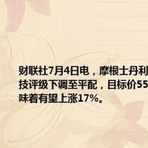 财联社7月4日电，摩根士丹利将快手科技评级下调至平配，目标价55港元，意味着有望上涨17%。