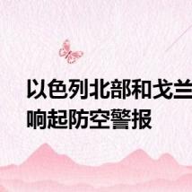 以色列北部和戈兰高地响起防空警报