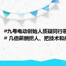 #九号电动创始人质疑同行恶意挖人# 几倍薪酬挖人、把技术和商