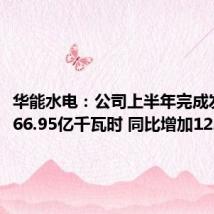 华能水电：公司上半年完成发电量466.95亿千瓦时 同比增加12.15%