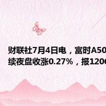 财联社7月4日电，富时A50期指连续夜盘收涨0.27%，报12060点。