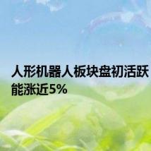 人形机器人板块盘初活跃 雷赛智能涨近5%