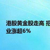 港股黄金股走高 招金矿业涨超6%