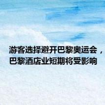游客选择避开巴黎奥运会，法航和巴黎酒店业短期将受影响