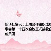 新华社快讯：上海合作组织成员国元首理事会第二十四次会议正式接收白俄罗斯为成员国