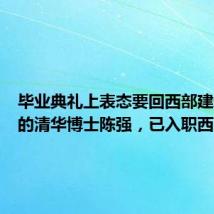 毕业典礼上表态要回西部建设家乡的清华博士陈强,已入职西南大学