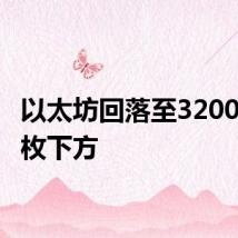 以太坊回落至3200美元/枚下方