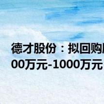 德才股份:拟回购股份500万元-1000万元