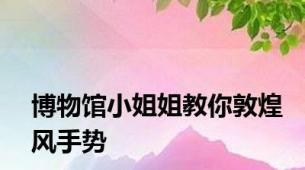 博物馆小姐姐教你敦煌风手势
