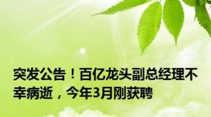突发公告！百亿龙头副总经理不幸病逝，今年3月刚获聘