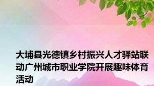 大埔县光德镇乡村振兴人才驿站联动广州城市职业学院开展趣味体育活动