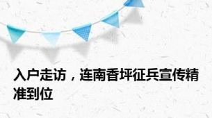 入户走访，连南香坪征兵宣传精准到位