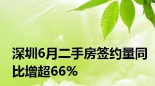 深圳6月二手房签约量同比增超66%