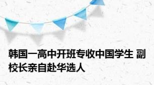 韩国一高中开班专收中国学生 副校长亲自赴华选人