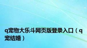 q宠物大乐斗网页版登录入口（q宠结婚）