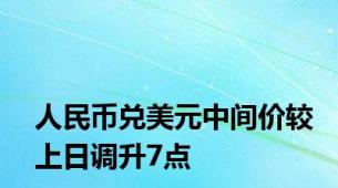 人民币兑美元中间价较上日调升7点