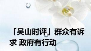 「吴山时评」群众有诉求 政府有行动