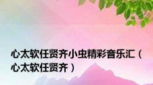 心太软任贤齐小虫精彩音乐汇（心太软任贤齐）