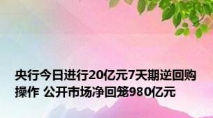 央行今日进行20亿元7天期逆回购操作 公开市场净回笼980亿元