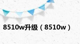 8510w升级（8510w）
