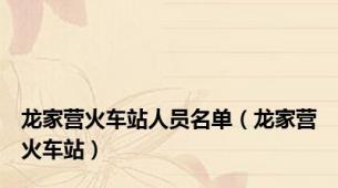 龙家营火车站人员名单（龙家营火车站）