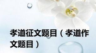 孝道征文题目（孝道作文题目）