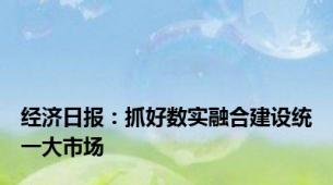 经济日报：抓好数实融合建设统一大市场