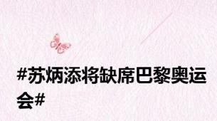 #苏炳添将缺席巴黎奥运会#
