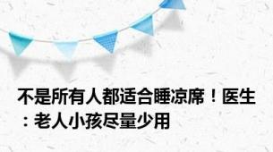 不是所有人都适合睡凉席！医生：老人小孩尽量少用