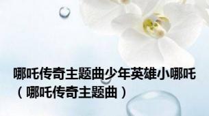 哪吒传奇主题曲少年英雄小哪吒（哪吒传奇主题曲）