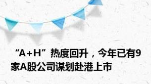 “A+H”热度回升，今年已有9家A股公司谋划赴港上市