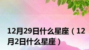 12月29日什么星座（12月2日什么星座）